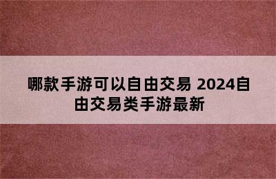 哪款手游可以自由交易 2024自由交易类手游最新